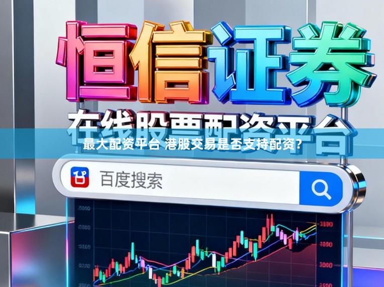 最大配资平台 港股交易是否支持配资？