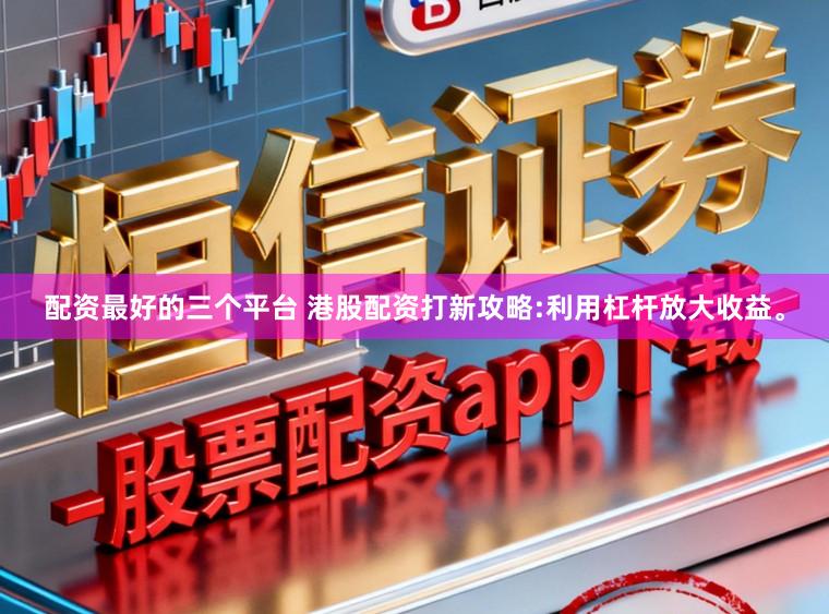 配资最好的三个平台 港股配资打新攻略:利用杠杆放大收益。