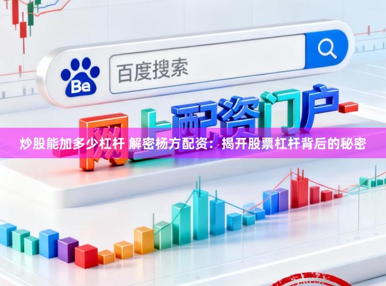 炒股能加多少杠杆 解密杨方配资：揭开股票杠杆背后的秘密