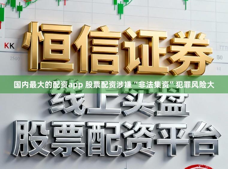 国内最大的配资app 股票配资涉嫌“非法集资”犯罪风险大