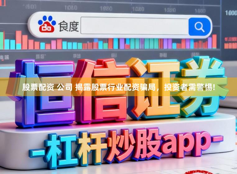 股票配资 公司 揭露股票行业配资骗局，投资者需警惕!