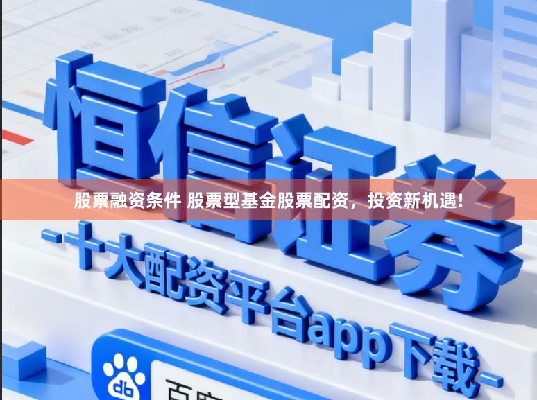 股票融资条件 股票型基金股票配资，投资新机遇!