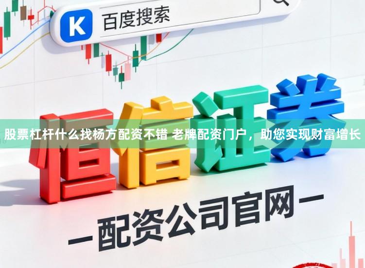 股票杠杆什么找杨方配资不错 老牌配资门户，助您实现财富增长