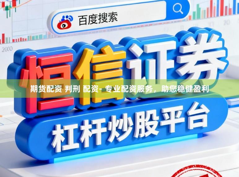 期货配资 判刑 配资- 专业配资服务，助您稳健盈利