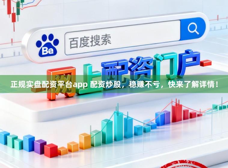 正规实盘配资平台app 配资炒股，稳赚不亏，快来了解详情！