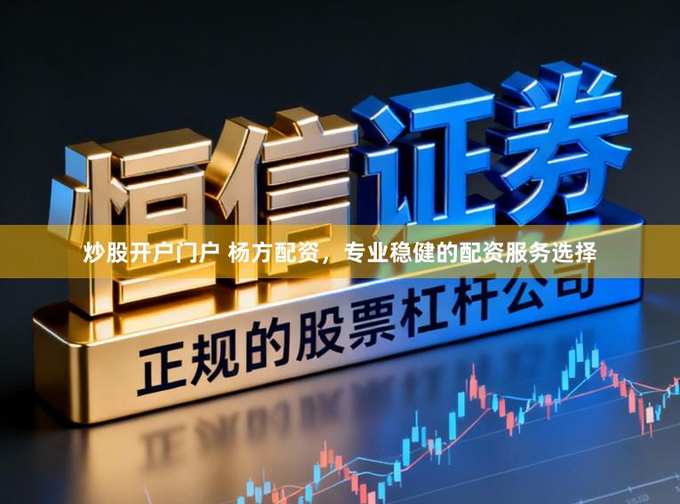 炒股开户门户 杨方配资，专业稳健的配资服务选择