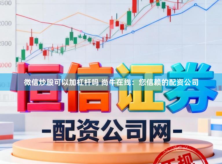 微信炒股可以加杠杆吗 尚牛在线：您信赖的配资公司
