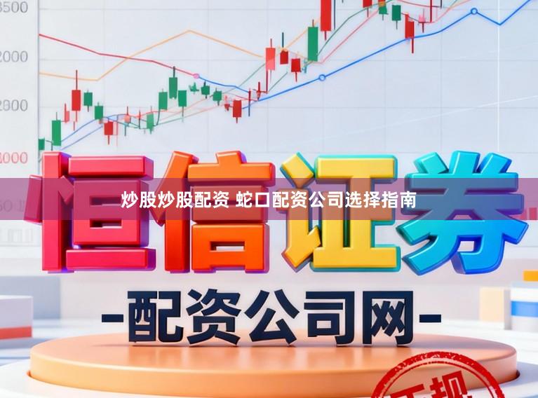 炒股炒股配资 蛇口配资公司选择指南