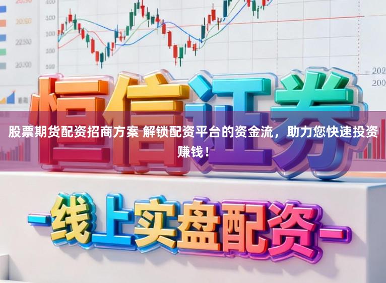 股票期货配资招商方案 解锁配资平台的资金流，助力您快速投资赚钱！