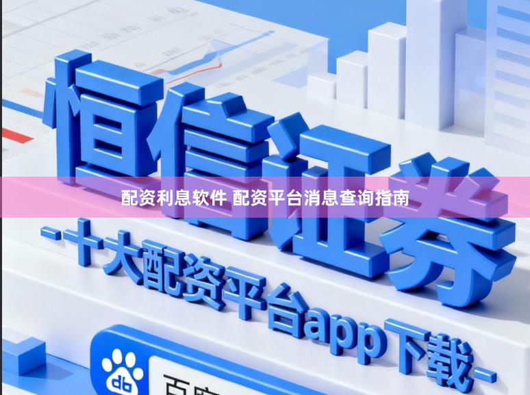 配资利息软件 配资平台消息查询指南