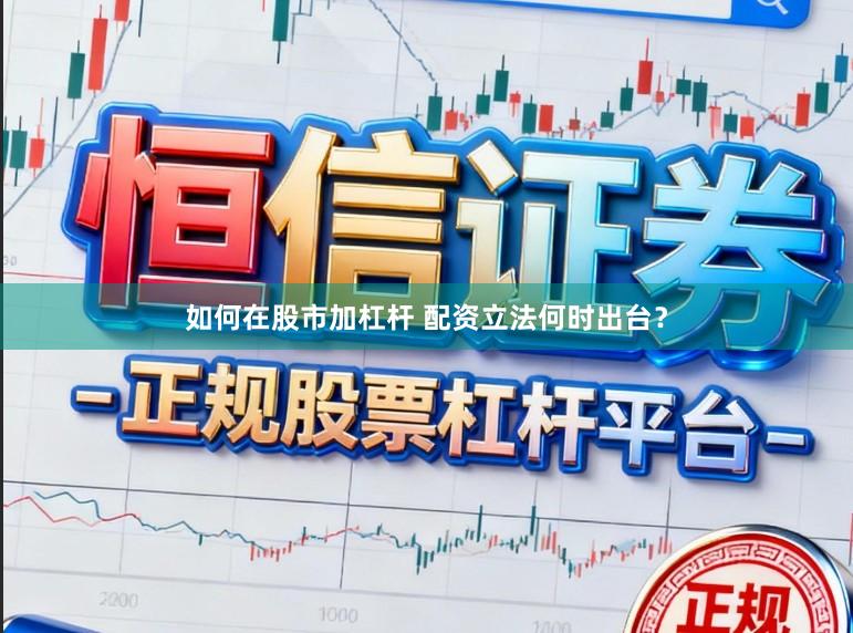 如何在股市加杠杆 配资立法何时出台？