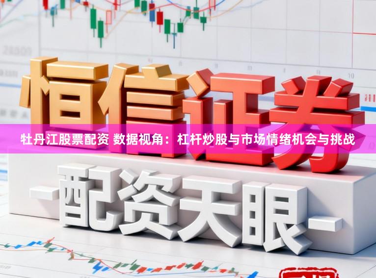 牡丹江股票配资 数据视角：杠杆炒股与市场情绪机会与挑战