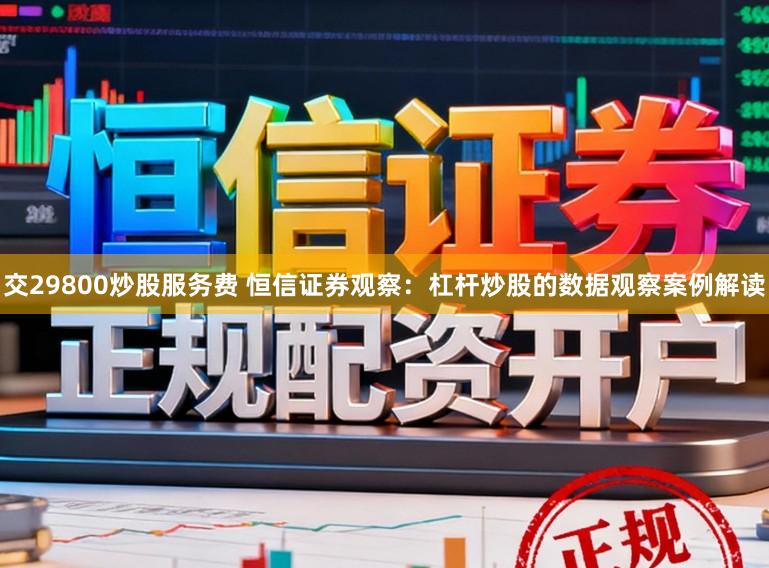 交29800炒股服务费 恒信证券观察：杠杆炒股的数据观察案例解读