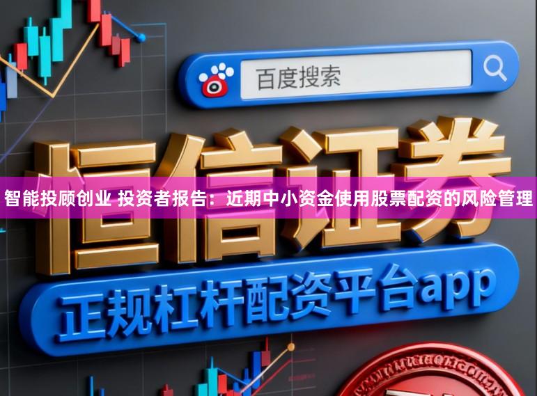 智能投顾创业 投资者报告：近期中小资金使用股票配资的风险管理