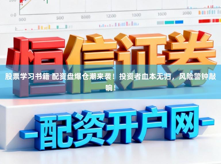 股票学习书籍 配资盘爆仓潮来袭！投资者血本无归，风险警钟敲响！