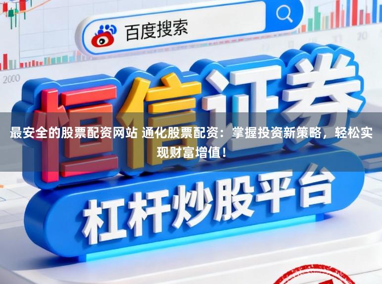 最安全的股票配资网站 通化股票配资:掌握投资新策略,轻松实现财富增值!