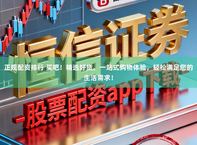 正规配资排行 买吧！精选好货，一站式购物体验，轻松满足您的生活需求！
