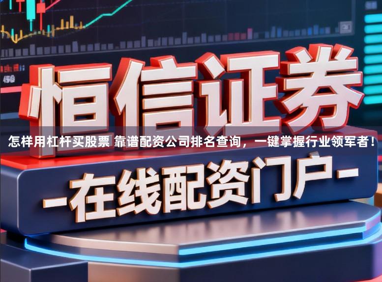 怎样用杠杆买股票 靠谱配资公司排名查询，一键掌握行业领军者！