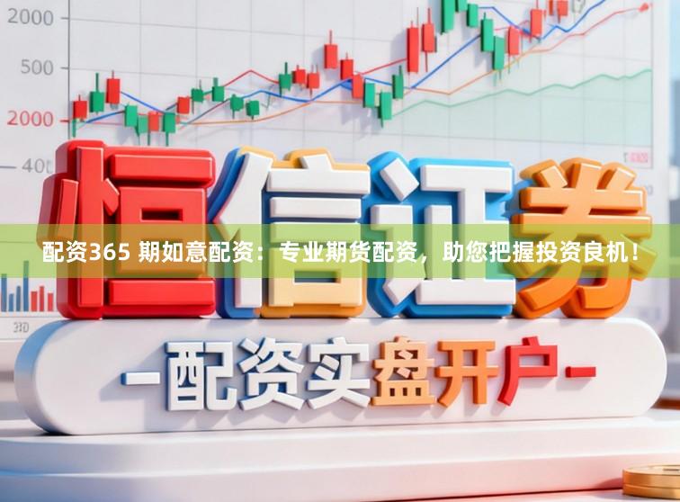 配资365 期如意配资：专业期货配资，助您把握投资良机！