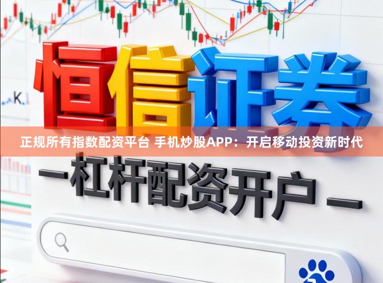 正规所有指数配资平台 手机炒股APP:开启移动投资新时代