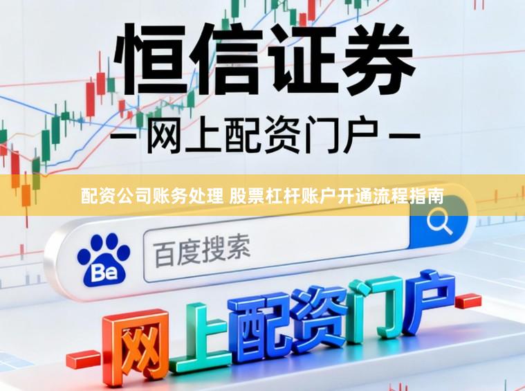 配资公司账务处理 股票杠杆账户开通流程指南