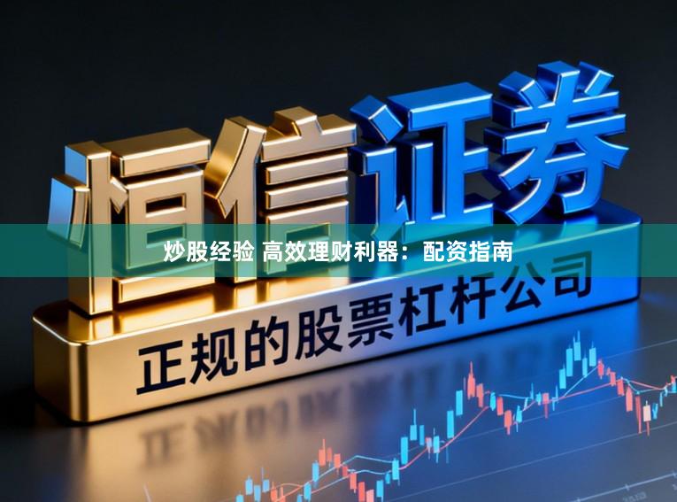 炒股经验 高效理财利器：配资指南
