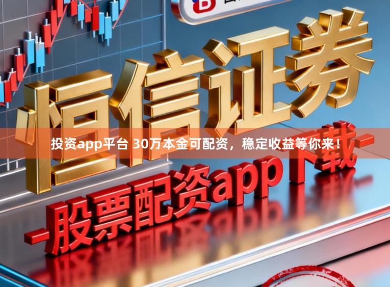 投资app平台 30万本金可配资，稳定收益等你来！