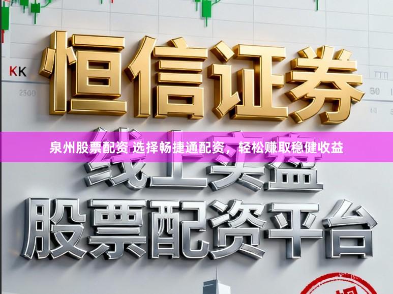 泉州股票配资 选择畅捷通配资，轻松赚取稳健收益