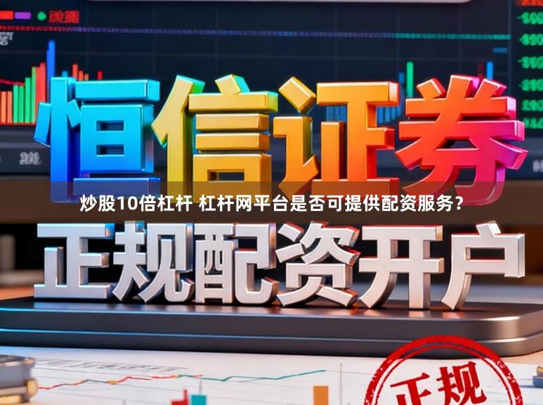 炒股10倍杠杆 杠杆网平台是否可提供配资服务？