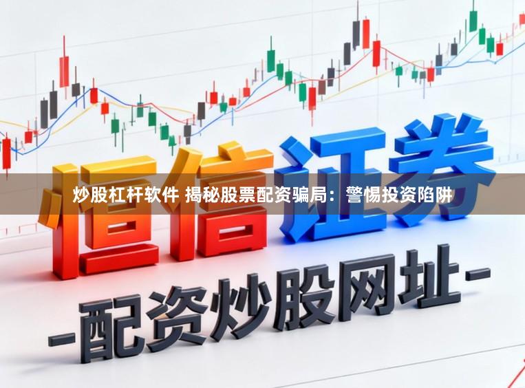 炒股杠杆软件 揭秘股票配资骗局：警惕投资陷阱