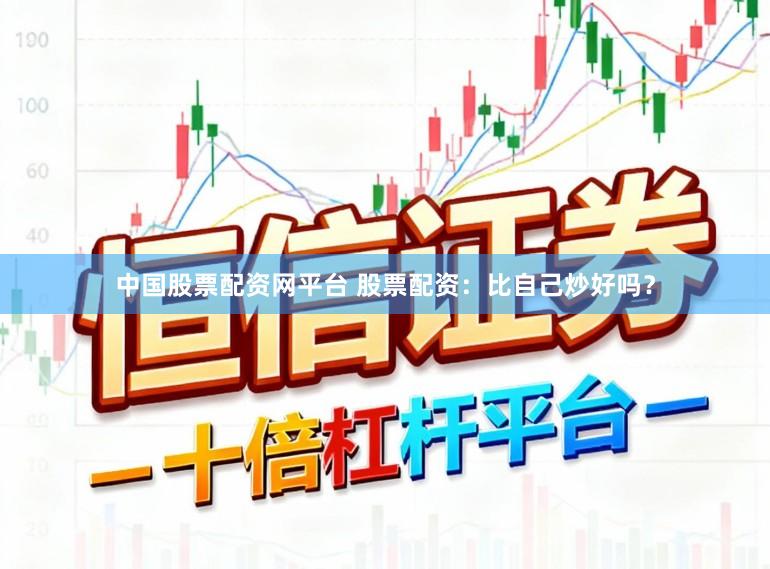 中国股票配资网平台 股票配资:比自己炒好吗?