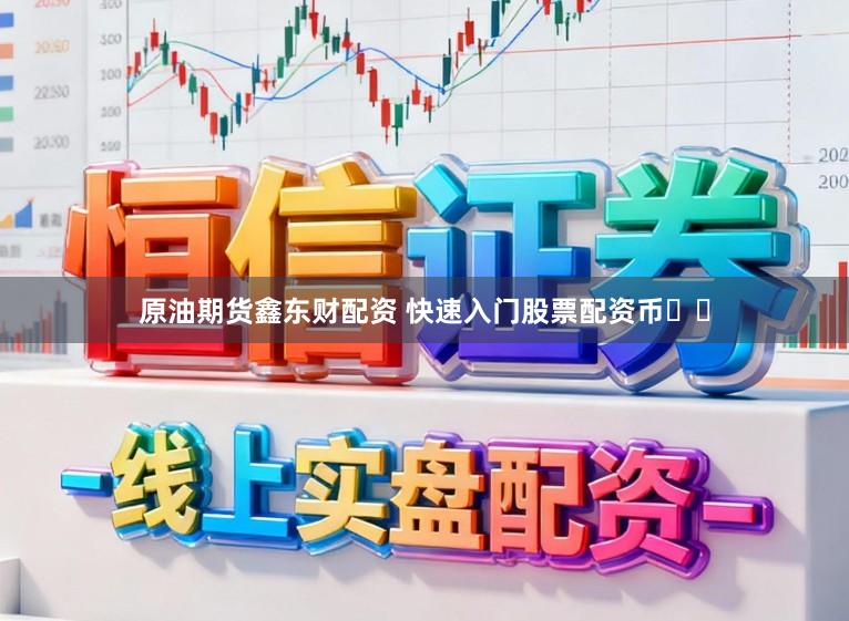 原油期货鑫东财配资 快速入门股票配资币‍‍