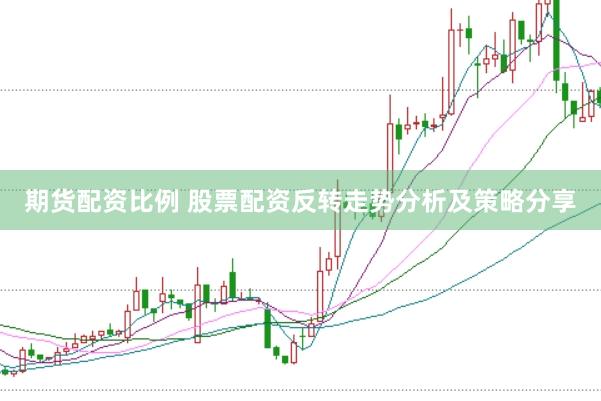 期货配资比例 股票配资反转走势分析及策略分享