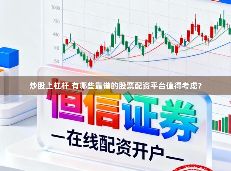 炒股上杠杆 有哪些靠谱的股票配资平台值得考虑？