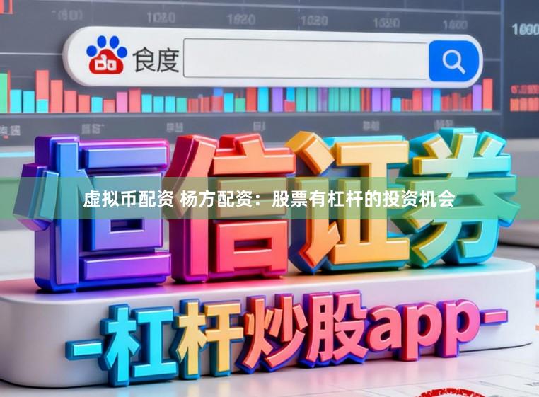 虚拟币配资 杨方配资：股票有杠杆的投资机会