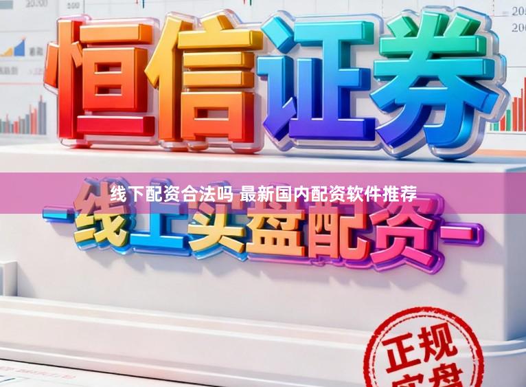 线下配资合法吗 最新国内配资软件推荐
