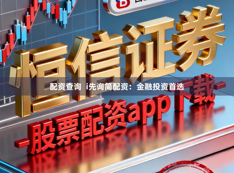配资查询  i先询简配资：金融投资首选