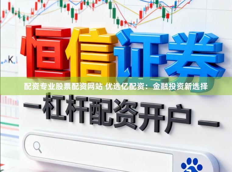 配资专业股票配资网站 优选亿配资：金融投资新选择