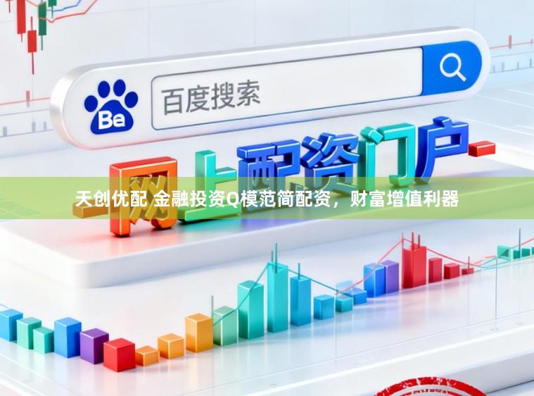 天创优配 金融投资Q模范简配资，财富增值利器