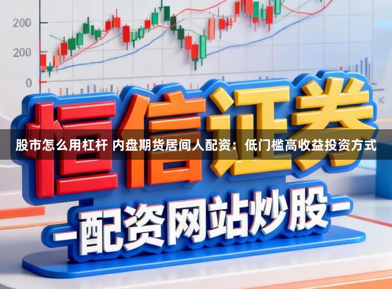 股市怎么用杠杆 内盘期货居间人配资:低门槛高收益投资方式