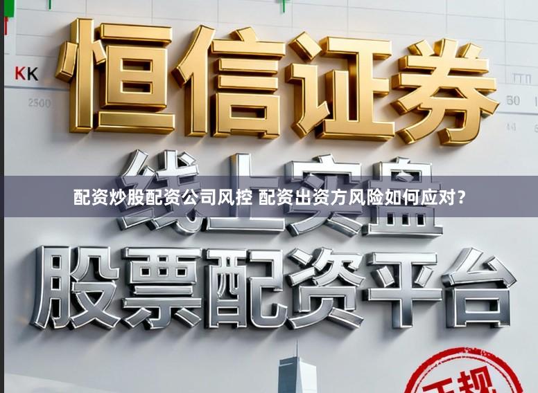 配资炒股配资公司风控 配资出资方风险如何应对？