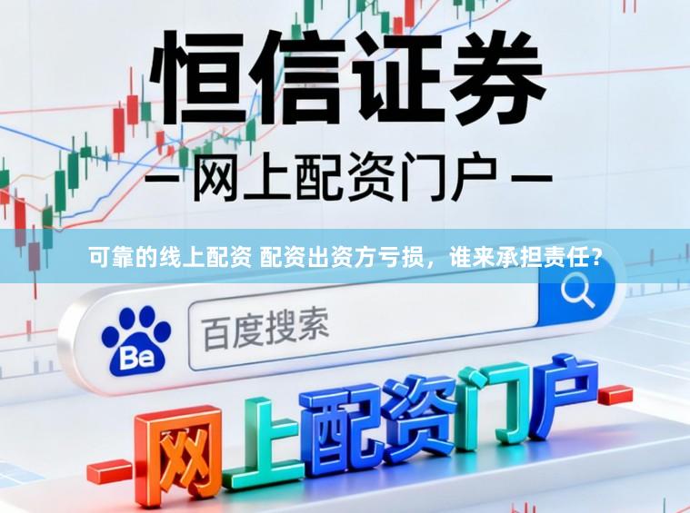 可靠的线上配资 配资出资方亏损，谁来承担责任？
