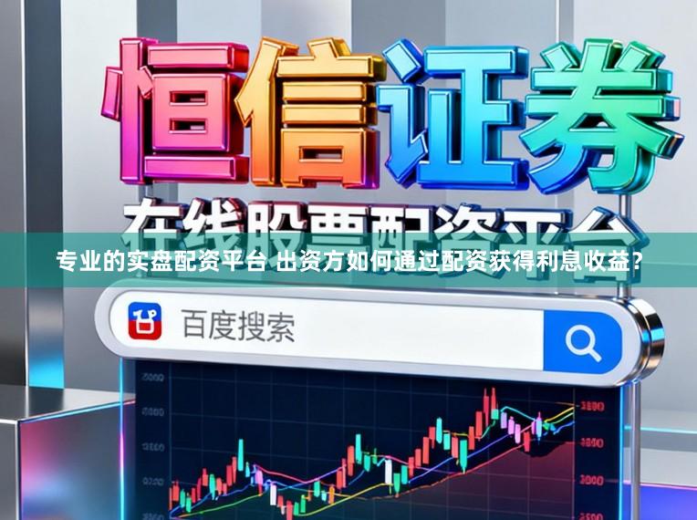 专业的实盘配资平台 出资方如何通过配资获得利息收益？