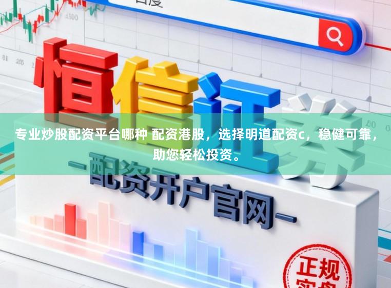 专业炒股配资平台哪种 配资港股，选择明道配资c，稳健可靠，助您轻松投资。