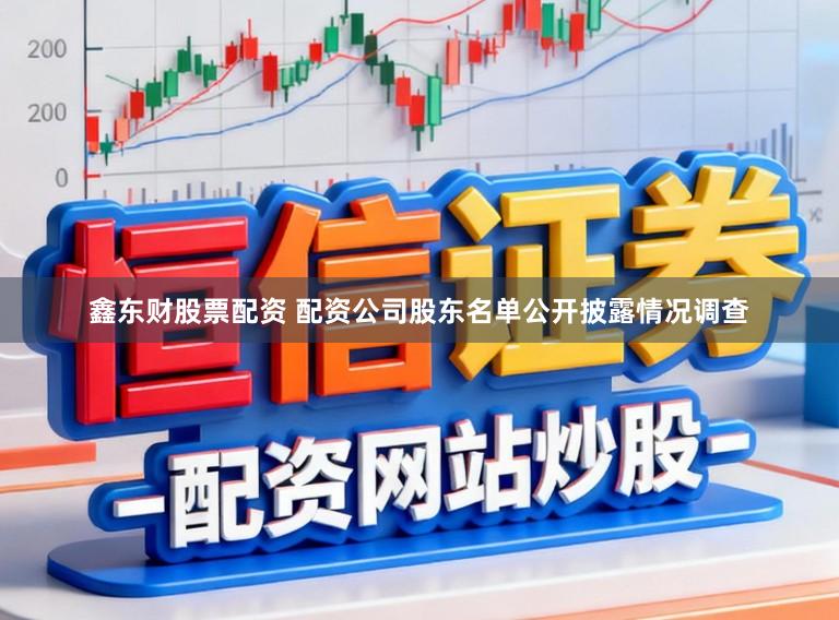 鑫东财股票配资 配资公司股东名单公开披露情况调查