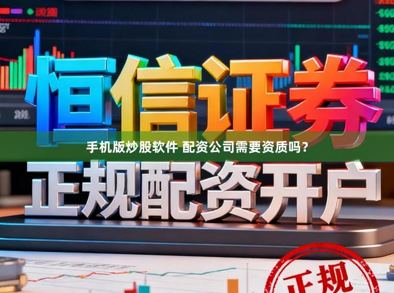 手机版炒股软件 配资公司需要资质吗？
