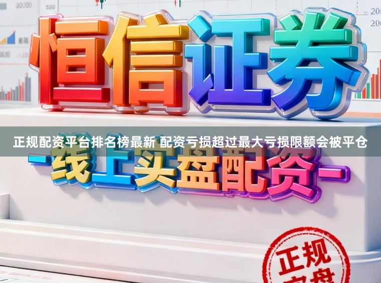 正规配资平台排名榜最新 配资亏损超过最大亏损限额会被平仓
