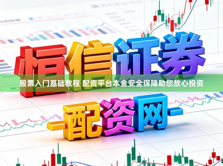 股票入门基础教程 配资平台本金安全保障助您放心投资