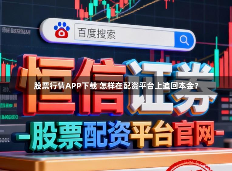 股票行情APP下载 怎样在配资平台上追回本金？