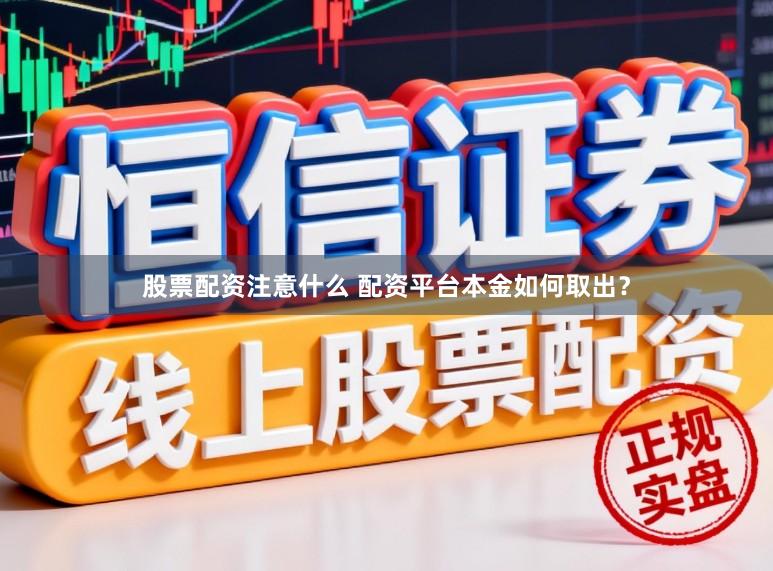 股票配资注意什么 配资平台本金如何取出？